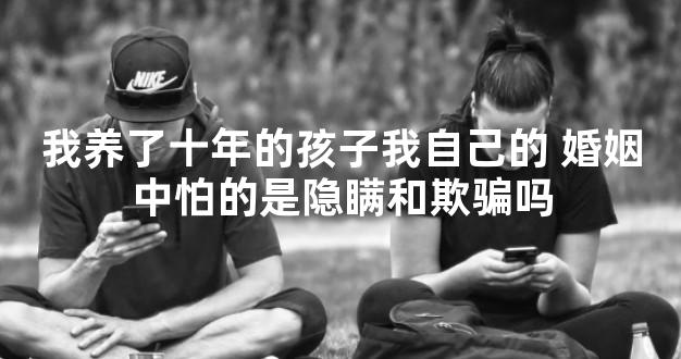 我养了十年的孩子我自己的 婚姻中怕的是隐瞒和欺骗
